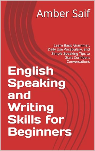 English Speaking and Writing Skills for Beginners: Learn Basic Grammar, Daily Use Vocabulary, and Simple Speaking Tips to Start Confident Conversations