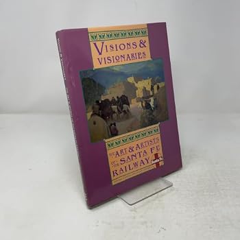 Visions and Visionaries: The Art and Artists of the Santa Fe Railway