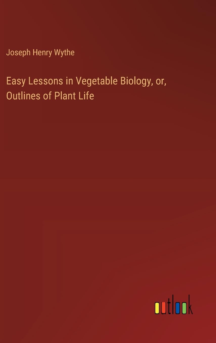 Easy Lessons in Vegetable Biology, or, Outlines of Plant Life