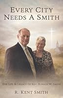 Every City Needs A Smith: The Life & Legacy of Rev. Ronald W. Smith B0H1V3TND6 Book Cover