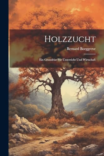 Holzzucht: Ein Grundrisz Für Unterricht Und Wirtschaft (German Edition)