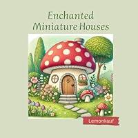 Enchanted Miniature Houses: Coloring Book For Adults and Teens: Whimsical Designs For Relaxation, Creativity and Stress Relief Mindfulness Coloring Book B0F5MC373Q Book Cover