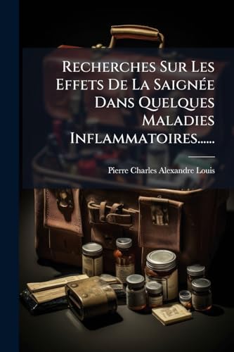 Recherches Sur Les Effets De La Saignée Dans Quelques Maladies Inflammatoires...... (French Edition)
