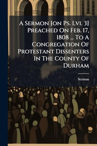 A Sermon [on Ps. Lvi. 3] Preached On Feb. 17, 1808 ... To A Congregation Of Protestant Dissenters In The County Of Durham