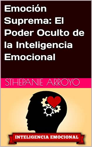 Emoción Suprema: El Poder Oculto de la Inteligencia Emocional (Spanish Edition) - Arroyo, Sthepanie 