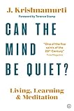 Can The Mind Be Quiet?: Living, Learning and Meditation