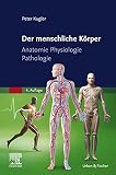 Der menschliche Körper: Anatomie Physiologie Pathologie