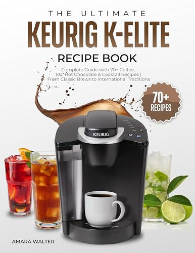 THE ULTIMATE KEURIG K-ELITE RECIPE BOOK: Complete Guide with 70+ Coffee, Tea, Hot Chocolate & Cocktail Recipes | From Classic Brews to International Traditions