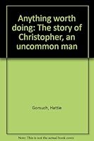 Anything Worth Doing... The Story of Christopher, an Uncommon Man. B0006CZYNA Book Cover