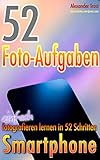52 Foto-Aufgaben: Smartphone: einfach fotografieren lernen in 52 Schritten (52 Foto-Aufgaben - fotografieren lernen 5)
