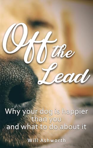 Image of Off the Lead: Why Your Dog Is Happier Than You and What to Do About It