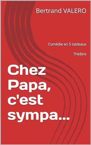 Chez Papa, c'est sympa...: Comédie en 5 tableaux de Bertrand VALERO (French Edition)