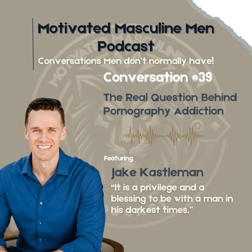 Conversation #39 - Jake Kastleman | Pornography Addiction, Dopamine, and What Men Are Really Escaping
