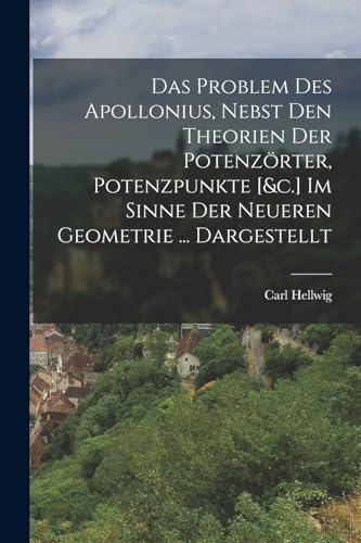 Das Problem Des Apollonius, Nebst Den Theorien Der Potenzörter, Potenzpunkte [&c.] Im Sinne Der Neueren Geometrie ... Dargestellt (German Edition)