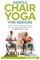 Gentle Chair Yoga for Seniors: Easy-To-Follow Techniques To Improve Balance, Flexibility, and Mobility in Just 15 Minutes a Day B0DC98L36T Book Cover