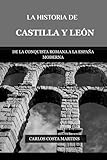  LA HISTORIA DE CASTILLA Y LEÓN: DE LA CONQUISTA ROMANA A LA ESPAÑA MODERNA (La Historia Completa de España)