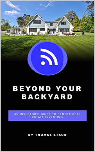 Beyond Your Backyard: An Investor's Guide to Remote Real Estate Investing Beyond Your Backyard: An Investor's Guide to Remote Real Estate Investing