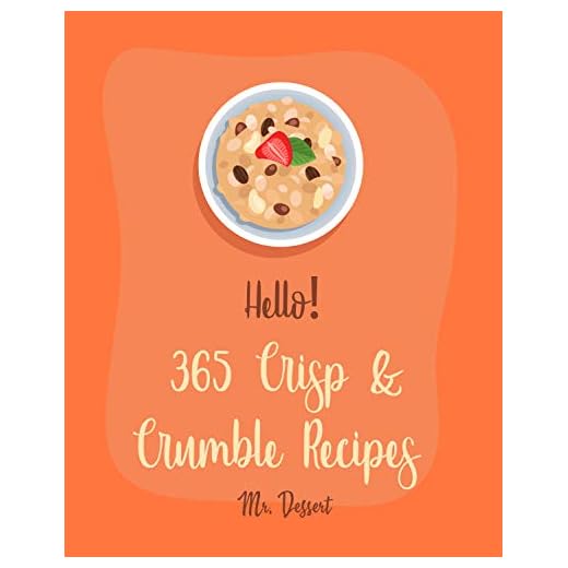 Hello! 365 Crisp & Crumble Recipes: Best Crisp & Crumble Cookbook Ever For Beginners [Peach Cookbook, Pear Recipe, Cobbler Cookbook, Rhubarb Recipe, Cherry ... Cookbook, Cinnamon Roll Recipe] [Book 1]