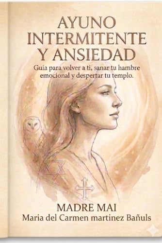 AYUNO INTERMITENTE Y ANSIEDAD: Guia para volver a ti, sanar tu hambre emocional y despertar tu templo. (Manual de Sanacion de la