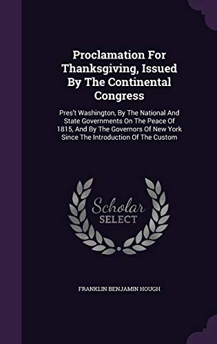 Proclamation For Thanksgiving, Issued By The Continental Congress: Pres't Washington, By The National And State Governments On The Peace Of 1815, And ... New York Since The Introduction Of The Custom