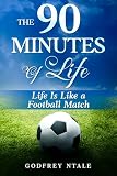 THE 90 MINUTES OF LIFE: LIFE IS LIKE A FOOTBALL MATCH