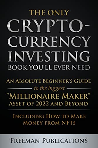 The Only Cryptocurrency Investing Book You'll Ever Need: An Absolute Beginner's Guide to the Biggest Millionaire Maker Asset of 2022 and Beyond - Including How to Make Money from NFTs