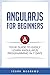 Angular JS for Beginners: Your Guide to Easily Learn Angular JS In 7 Days