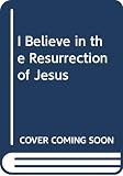 I Believe in the Resurrection of Jesus