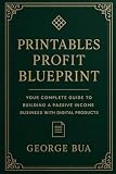 Printables Profit Blueprint: Your Complete Guide to Building a Passive Income Business with Digital Products: Master Etsy, Shopify, and ... Home (Side Hustle Success Series (6 Books))