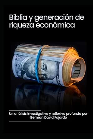 Biblia y generación de riqueza económica: Una análisis investigativo y reflexivo profundo