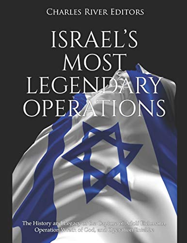 Israel’S Most Legendary Operations: The History And Legacy Of The Capture Of Adolf Eichmann, Operation Wrath Of God, And Operation Entebbe