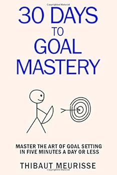 Paperback 30 Days to Goal Mastery: Master the Art of Goal Setting in 5 Minutes a Day or Less (365 Days to Change Your Life) Book