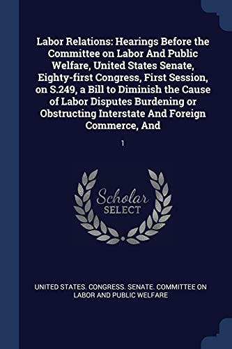 Labor Relations: Hearings Before the Committee on Labor And Public Welfare, United States Senate, Eighty-first Congress, First Session, on S.249, a ... Interstate And Foreign Commerce, And: 1