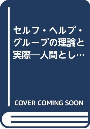 セルフ・ヘルプ・グル-プの理論と実際: 人間としての自立と連帯へのアプロ-チ
