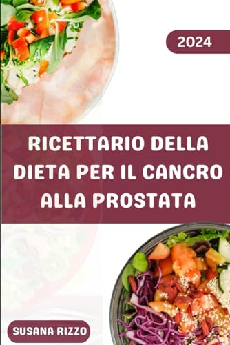 Ricettario Della Dieta Per Il Cancro Alla Prostata: Oltre 30 deliziose ricette a base vegetale per la salute della prostata con un programma alimentare di 7 giorn