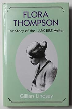Flora Thompson: The Story of the " Lark Rise " Writer