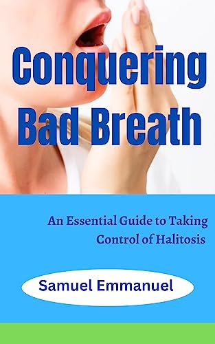 Conquering Bad Breath : An Essential Guide to Taking Control of Halitosis