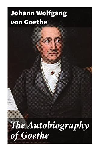 The Autobiography of Goethe: An Eighteenth-Century Memoir of Frankfurt Childhood, Sturm und Drang, and German Enlightenment Culture