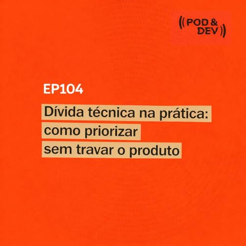EP104 | D&iacute;vida t&eacute;cnica na pr&aacute;tica:como priorizar sem travar o produto