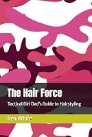 The Hair Force: Tactical Girl Dad's Guide to Hairstyling B0F79NHCF3 Book Cover