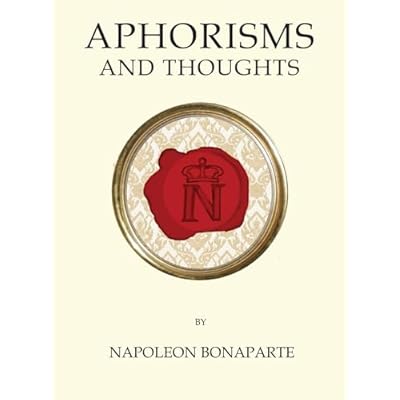 Aphorisms and Thoughts: Napoleon Bonaparte