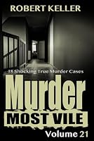 Murder Most Vile Volume 21: 18 Shocking True Crime Murder Cases (True Crime Murder Books) 1718636431 Book Cover