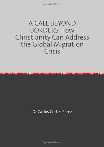 A CALL BEYOND BORDERS How Christianity Can Address the Global Migration Crisis