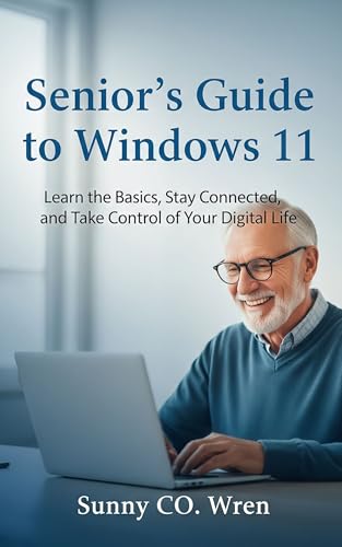 Senior's Guide to Windows 11: Learn the Basics, Stay Connected, and Take Control of Your Digital Life