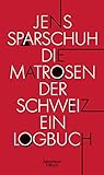 Die Matrosen der Schweiz: Ein Logbuch - Jens Sparschuh 
