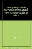 An explaining and pronouncing dictionary of scientific and technical words;: 10,000 scientific and technical words in 50 subjects explained as to a ... or no knowledge of the particular subject, B0007IW6O8 Book Cover