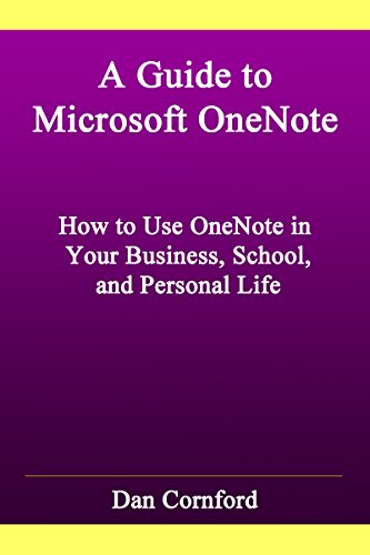 A Guide to Microsoft OneNote: How to Use Microsoft OneNote in Your Business, School, and Personal Life