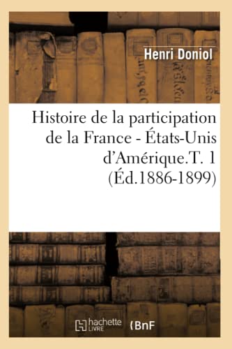 Histoire de la participation de la France - États-Unis d'Amérique.T. 1 (Éd.1886-1899) (French Edition)