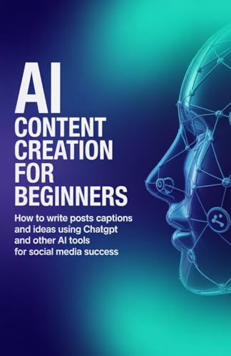 AI Content Creation for Beginners: How to Write Posts Captions and Ideas Using ChatGPT and Other AI Tools for Social Media Success