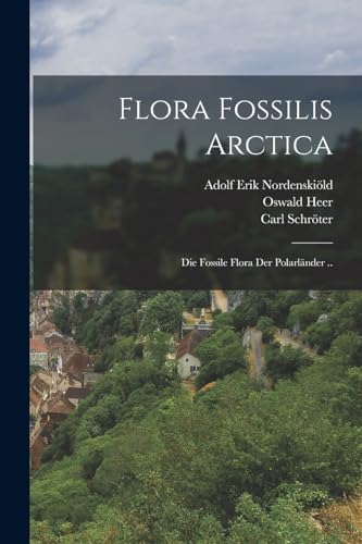 Flora Fossilis Arctica: Die Fossile Flora Der Polarländer .. (German Edition)